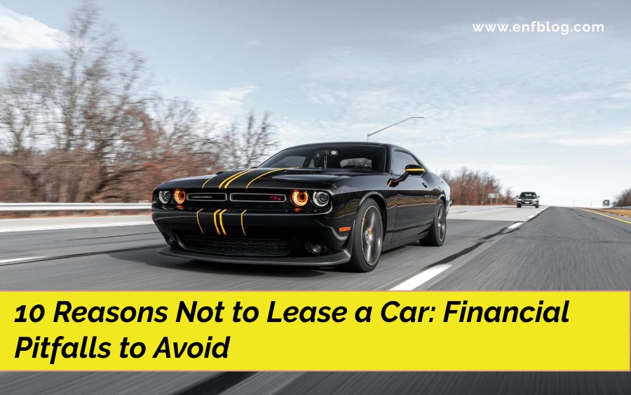 10 Reasons Not to Lease a Car: Financial Pitfalls to Avoid